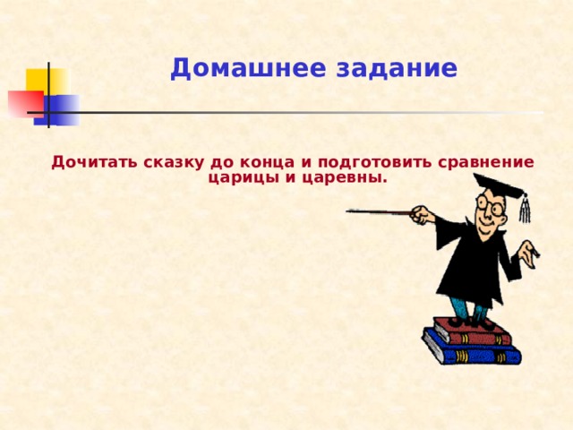 Домашнее задание   Дочитать сказку до конца и подготовить сравнение царицы и царевны. 