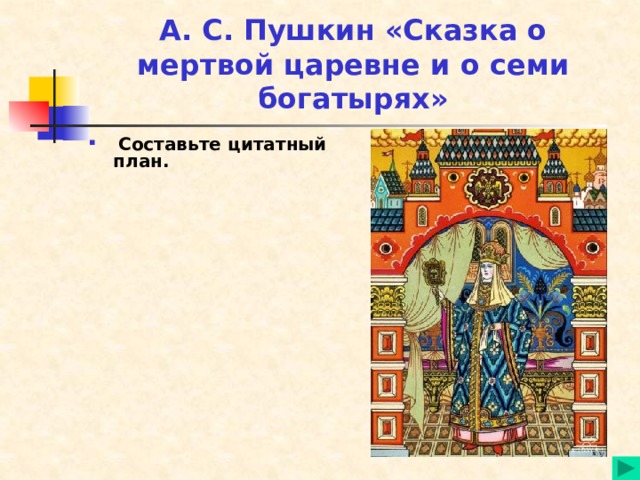А. С. Пушкин «Сказка о мертвой царевне и о семи богатырях»  Составьте цитатный план. 