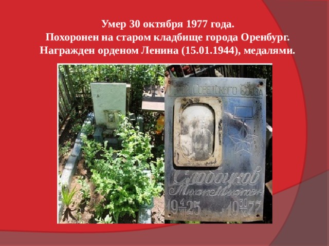 Умер 30 октября 1977 года. Похоронен на старом кладбище города Оренбург. Награжден орденом Ленина (15.01.1944), медалями. 