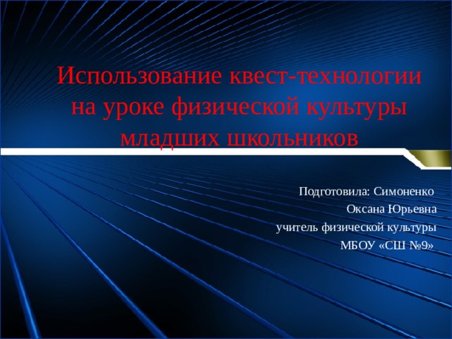 Использование квест-технологии на уроке физической культуры младших школьников Подготовила: Симоненко Оксана Юрьевна учитель физической культуры МБОУ «СШ №9» 