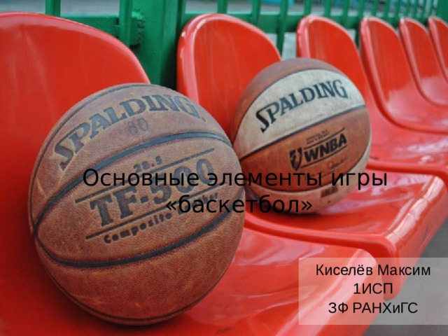 Основные элементы игры  «баскетбол» Киселёв Максим 1ИСП ЗФ РАНХиГС 