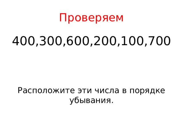Проверяем 400,300,600,200,100,700 Расположите эти числа в порядке убывания. 
