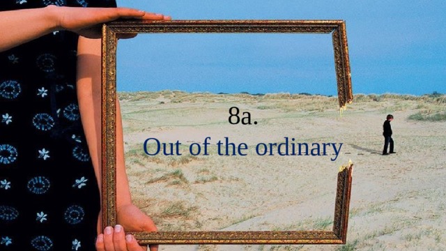  8a.  Out of the ordinary 