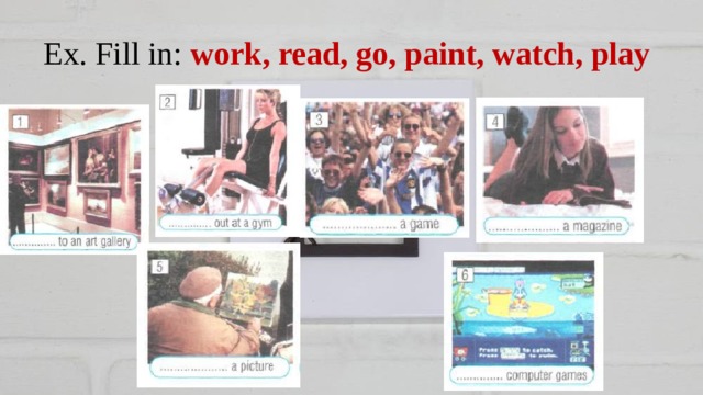 Ex. Fill in: work, read, go, paint, watch, play 