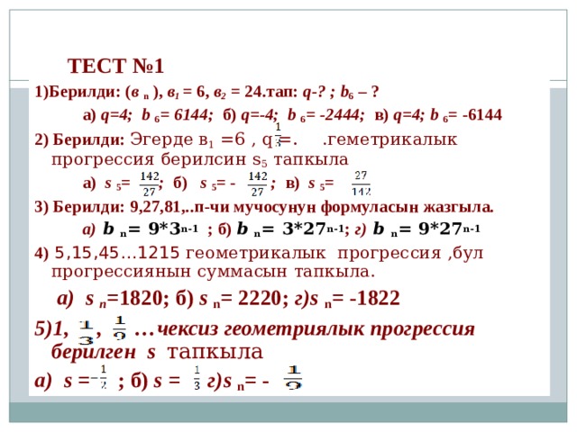 3 мин Таблицадан туура жоопту тапкыла  Берилиши 1  q = эмнеге барабар  2 жооп 3  S n = эмнеге барабар  Чыгарылыштарын тапкыла 6  в n = эмнеге барабар  4  В 1 =8    q =2 болса, анда в 5 муч ѳ сун тап? 5 b 1 q (n-1)  . 446 саны 2,6,18,.. Геометриялык прогрессиянын мучосу. Ошол мучонун номерин тапкыла.  128 