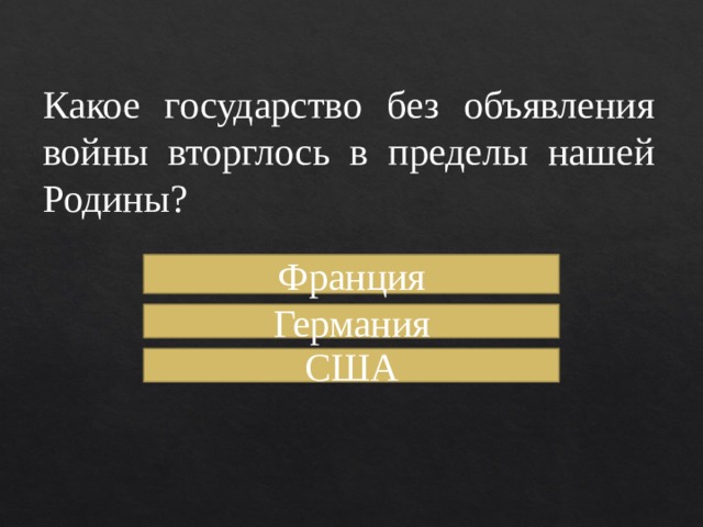 Какое государство без объявления войны вторглось в пределы нашей Родины? Франция Германия США 