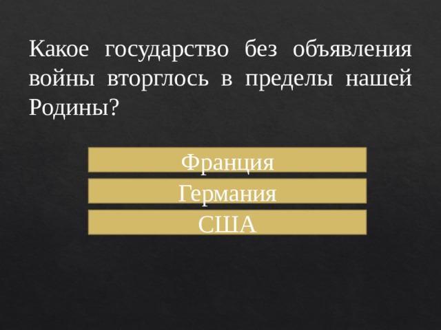 Какое государство без объявления войны вторглось в пределы нашей Родины? Франция Германия США 