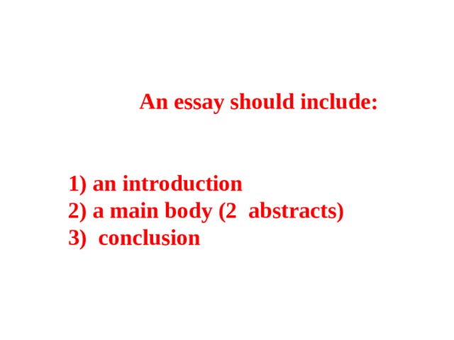 An essay should include:   1) an introduction 2) a main body (2 abstracts) 3) conclusion 