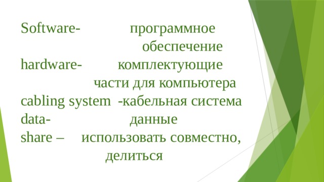 Software-      программное             обеспечение  hardware-    комплектующие         части для компьютера  cabling system  -кабельная система  data-        данные  share –   использовать совместно,        делиться   