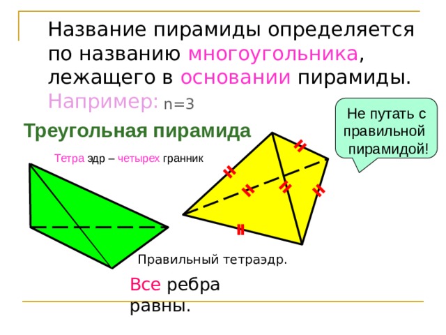 Название пирамиды определяется по названию многоугольника , лежащего в основании пирамиды. Например: n=3 Не путать с правильной пирамидой! Треугольная пирамида Тетра эдр – четырех гранник Правильный тетраэдр. Все ребра равны. 