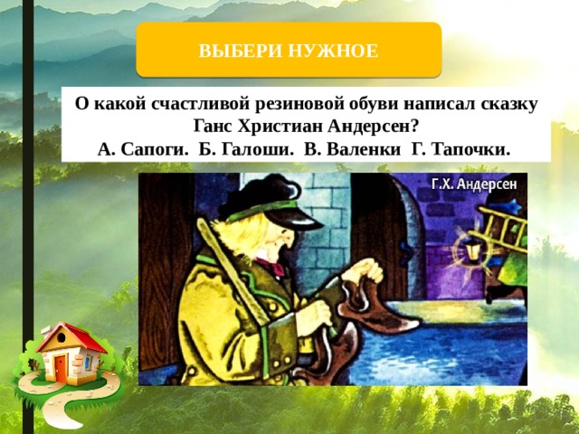 ВЫБЕРИ НУЖНОЕ О какой счастливой резиновой обуви написал сказку Ганс Христиан Андерсен?  А. Сапоги. Б. Галоши. В. Валенки Г. Тапочки.  Калоши  