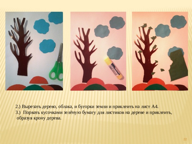 2.) Вырезать дерево, облака, и бугорки земли и приклеить на лист А4. 3.) Порвать кусочками зелёную бумагу для листиков на дереве и приклеить,  образуя крону дерева.  