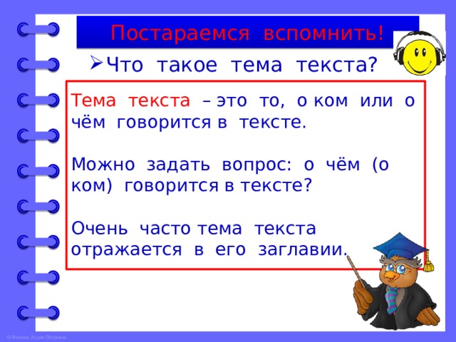 Постараемся вспомнить! Что такое тема текста? Тема текста – это то, о ком или о чём говорится в тексте. Можно задать вопрос: о чём (о ком) говорится в тексте? Очень часто тема текста отражается в его заглавии. 