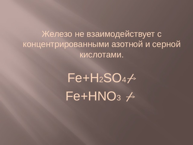 Железо не взаимодействует с концентрированными азотной и серной кислотами. Fe+H 2 SO 4 Fe+HNO 3   