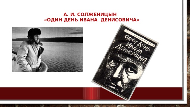А. И. Солженицын  «Один день Ивана Денисовича»   