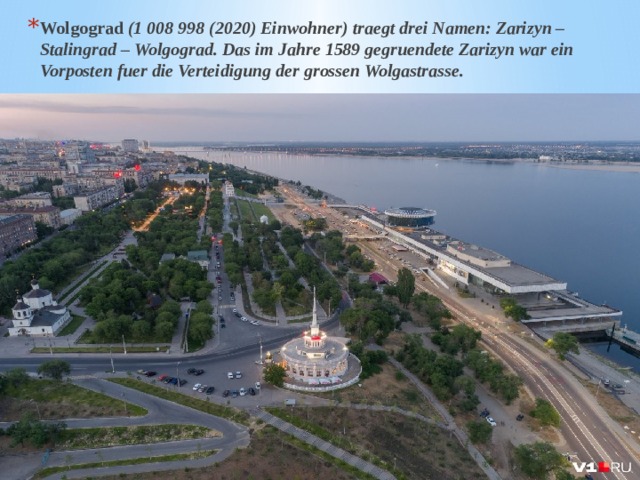 Wolgograd (1 008 998 (2020) Einwohner) traegt drei Namen: Zarizyn – Stalingrad – Wolgograd. Das im Jahre 1589 gegruendete Zarizyn war ein Vorposten fuer die Verteidigung der grossen Wolgastrasse. 