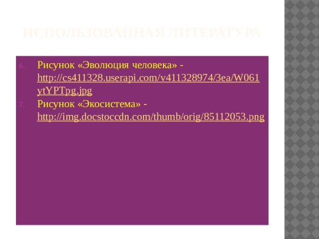 Использованная литература Рисунок «Эволюция человека» - http://cs411328.userapi.com/v411328974/3ea/W061ytYPTpg.jpg Рисунок «Экосистема» - http://img.docstoccdn.com/thumb/orig/85112053.png 