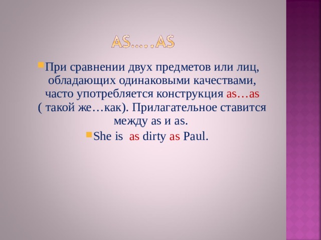 При сравнении двух предметов или лиц, обладающих одинаковыми качествами, часто употребляется конструкция as…as ( такой же…как). Прилагательное ставится между as и as. She  is  as dirty  as Paul .  При сравнении двух предметов или лиц, обладающих одинаковыми качествами, часто употребляется конструкция as…as ( такой же…как). Прилагательное ставится между as и as. She  is  as dirty  as Paul .  