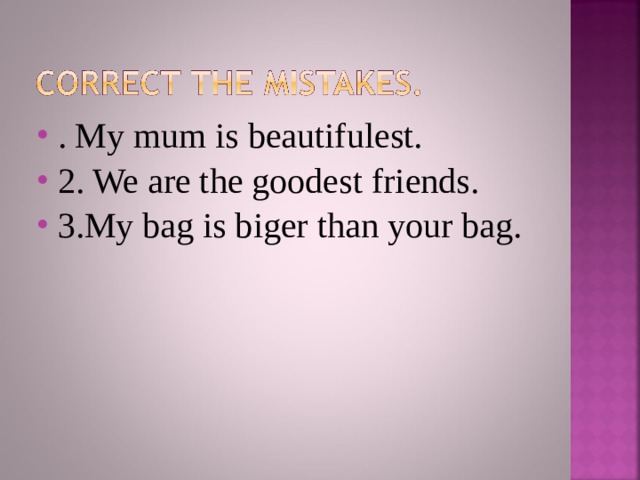 . My mum is beautifulest. 2. We are the goodest friends. 3.My bag is biger than your bag.  