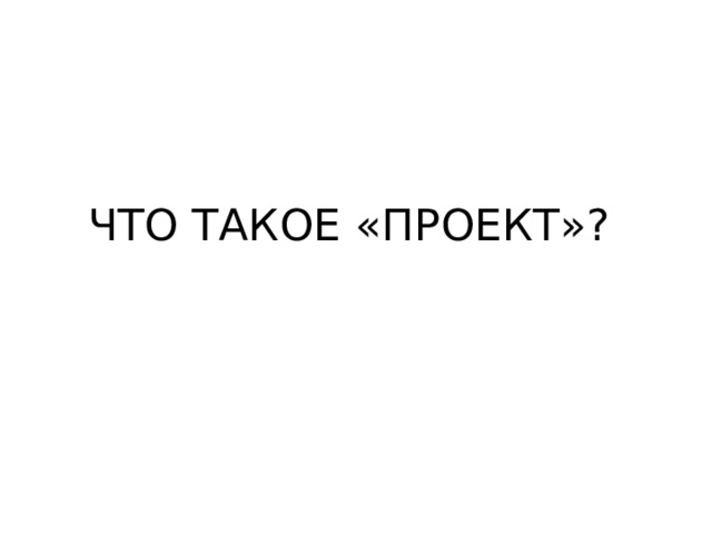 ЧТО ТАКОЕ «ПРОЕКТ»? 