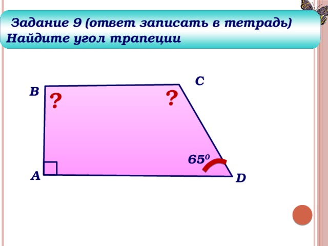  Задание 9 (ответ записать в тетрадь) Найдите угол трапеции С В ? ? 65 0 А D 24 