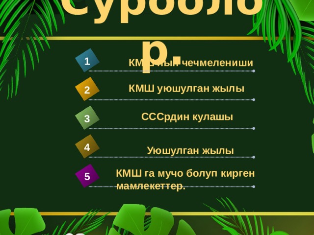 Суроолор. 1 КМШ нын чечмелениши КМШ уюшулган жылы 2 СССрдин кулашы 3 4 Уюшулган жылы КМШ га мучо болуп кирген мамлекеттер. 5 