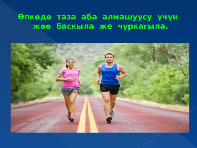 Өпкөдө таза аба алмашуусу үчүн жөө баскыла же чуркагыла. 