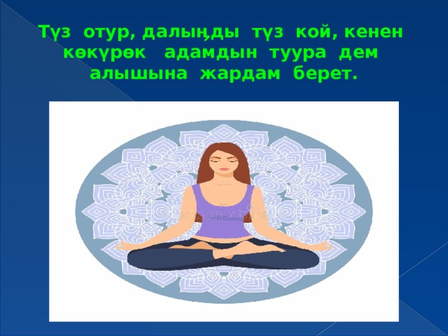 Түз отур, далыӊды түз кой, кенен көкүрөк адамдын туура дем алышына жардам берет. 