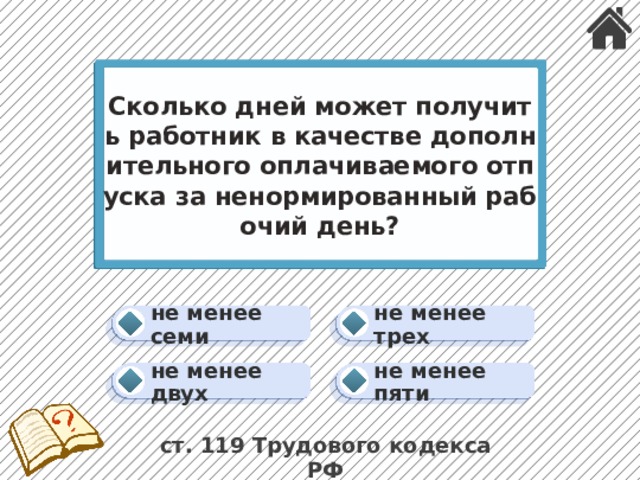 Сколько дней может получить работник в качестве дополнительного оплачиваемого отпуска за ненормированный рабочий день? не менее трех не менее семи не менее пяти не менее двух ст. 119 Трудового кодекса РФ 