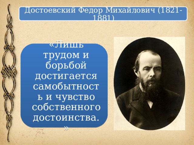 Достоевский Федор Михайлович (1821-1881) «Лишь трудом и борьбой достигается самобытность и чувство собственного достоинства.» 