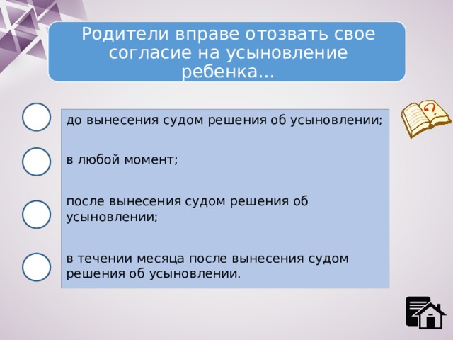 Родители вправе отозвать свое согласие на усыновление ребенка… до вынесения судом решения об усыновлении; в любой момент; после вынесения судом решения об усыновлении; в течении месяца после вынесения судом решения об усыновлении. 