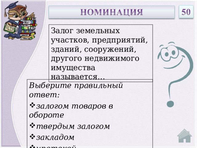 Залог земельных участков, предприятий, зданий, сооружений, другого недвижимого имущества называется… Выберите правильный ответ: залогом товаров в обороте твердым залогом закладом ипотекой  