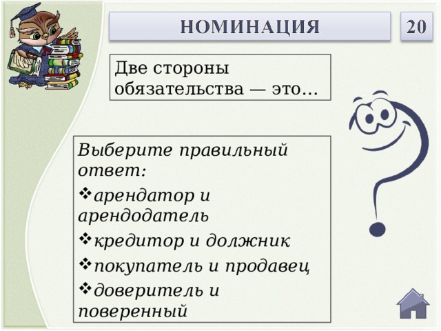 Две стороны обязательства — это… Выберите правильный ответ: арендатор и арендодатель кредитор и должник покупатель и продавец доверитель и поверенный  