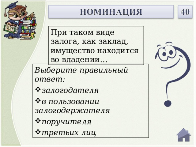 При таком виде залога, как заклад, имущество находится во владении… Выберите правильный ответ: залогодателя в пользовании залогодержателя поручителя третьих лиц  