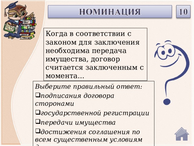 Когда в соответствии с законом для заключения необходима передача имущества, договор считается заключенным с момента… Выберите правильный ответ: подписания договора сторонами государственной регистрации передачи имущества достижения соглашения по всем существенным условиям договора  