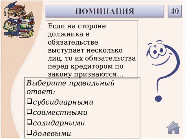 Если на стороне должника в обязательстве выступает несколько лиц, то их обязательства перед кредитором по закону признаются… Выберите правильный ответ: субсидиарными совместными солидарными долевыми  