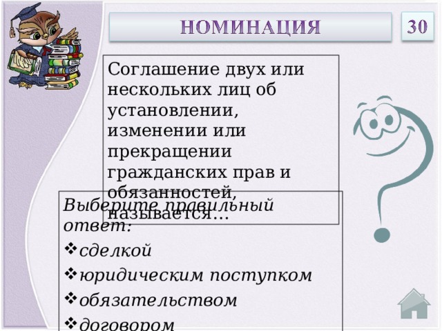 Соглашение двух или нескольких лиц об установлении, изменении или прекращении гражданских прав и обязанностей, называется… Выберите правильный ответ: сделкой юридическим поступком обязательством договором  