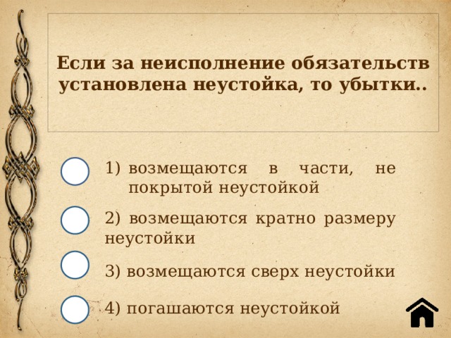 Если за неисполнение обязательств установлена неустойка, то убытки.. возмещаются в части, не покрытой неустойкой 2) возмещаются кратно размеру неустойки 3) возмещаются сверх неустойки 4) погашаются неустойкой 