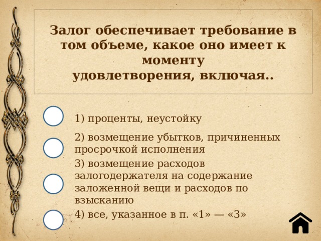 Залог обеспечивает требование в том объеме, какое оно имеет к моменту  удовлетворения, включая.. 1) проценты, неустойку 2) возмещение убытков, причиненных просрочкой исполнения 3) возмещение расходов залогодержателя на содержание заложенной вещи и расходов по взысканию 4) все, указанное в п. «1» — «3» 