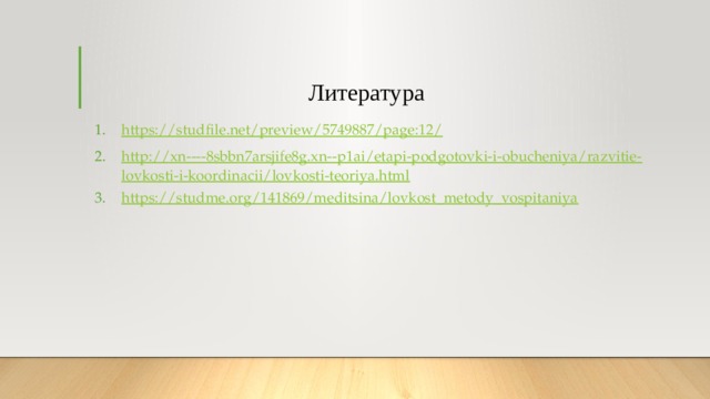 Литература https://studfile.net/preview/5749887/page:12/ http://xn----8sbbn7arsjife8g.xn--p1ai/etapi-podgotovki-i-obucheniya/razvitie-lovkosti-i-koordinacii/lovkosti-teoriya.html https://studme.org/141869/meditsina/lovkost_metody_vospitaniya 