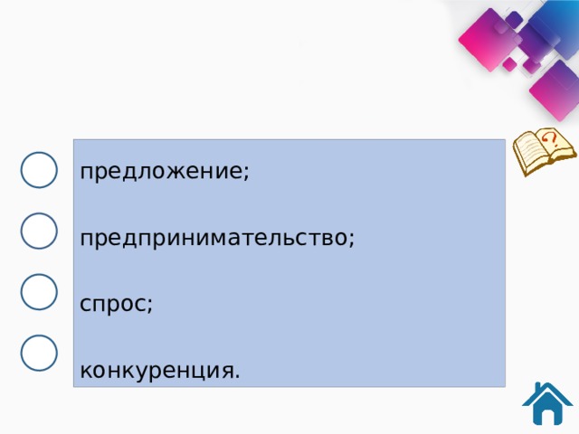 предложение; предпринимательство; спрос; конкуренция. 