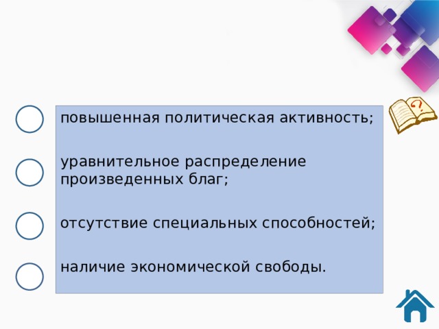 повышенная по­ли­ти­че­ская активность; уравнительное рас­пре­де­ле­ние произведенных благ; отсутствие спе­ци­аль­ных способностей; наличие эко­но­ми­че­ской свободы. 