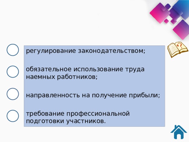 регулирование законодательством; обязательное использование труда наемных работников; направленность на получение прибыли; требование профессиональной подготовки участников. 