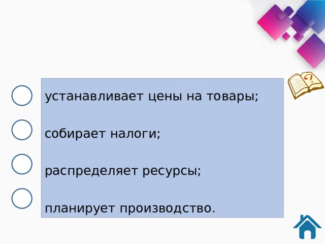 устанавливает цены на товары; собирает налоги; распределяет ресурсы; планирует производство. 