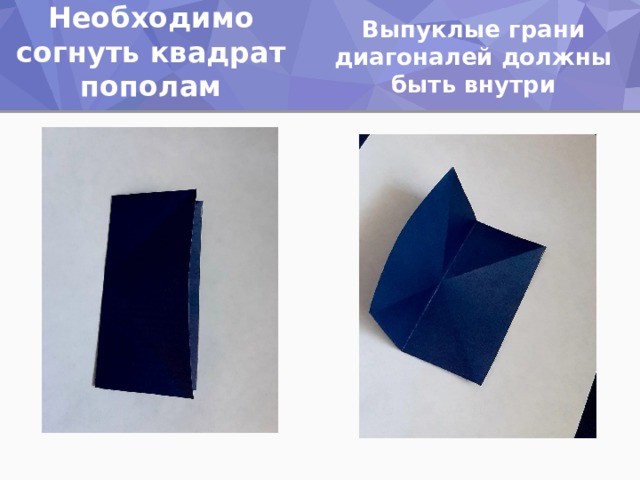 Выпуклые грани диагоналей должны быть внутри  Необходимо согнуть квадрат пополам 