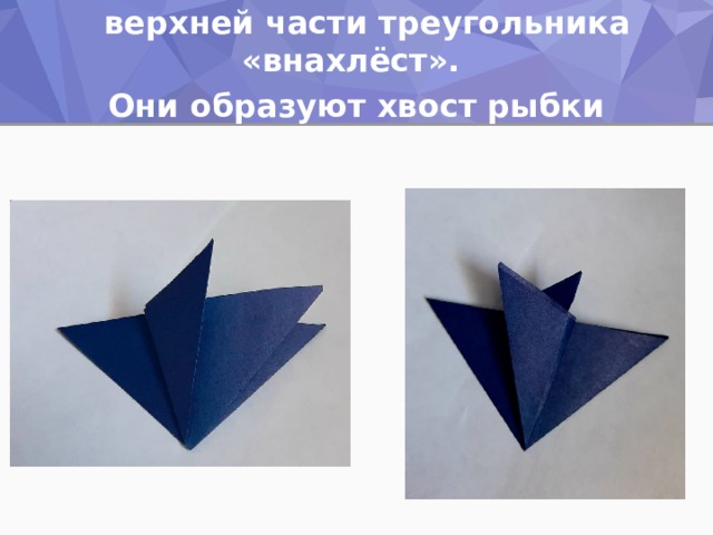 Поочередно пригибаем к центру внешние углы  верхней части треугольника «внахлёст». Они образуют хвост рыбки 