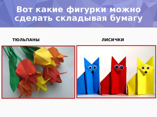 Вот какие фигурки можно сделать складывая бумагу ТЮЛЬПАНЫ ЛИСИЧКИ 