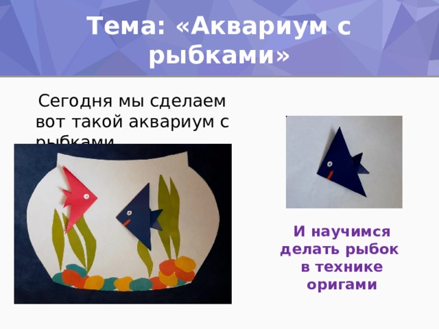 Тема: «Аквариум с рыбками»  Сегодня мы сделаем вот такой аквариум с рыбками. И научимся делать рыбок в технике оригами 