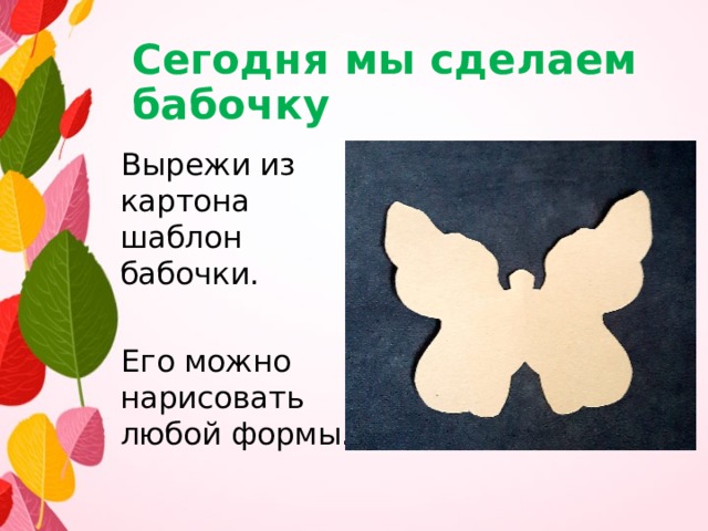 Сегодня мы сделаем бабочку  Вырежи из картона шаблон бабочки. Его можно нарисовать любой формы. 