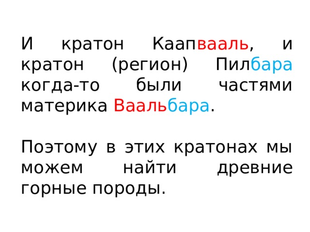 И кратон Каап вааль , и кратон (регион) Пил бара когда-то были частями материка Вааль бара . Поэтому в этих кратонах мы можем найти древние горные породы. 